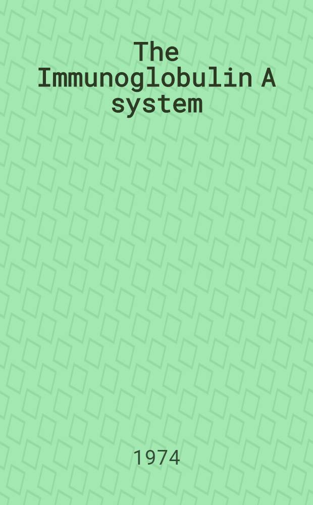 The Immunoglobulin A system : Proc. of the Intern. symp. on the immunoglobulin A system, held in Birmingham, Ala., Okt. 23-25, 1973