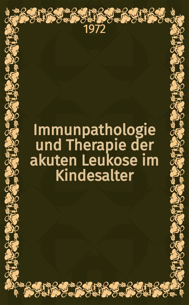 Immunpathologie und Therapie der akuten Leukose im Kindesalter : Beitr&auml;ge des Symposiums mit internationaler Beteiligung Reinhardsbrunn/Th&uuml;r., Okt. 1971