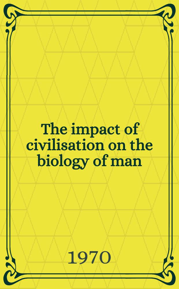 The impact of civilisation on the biology of man : Papers from a Symposium held on 11-12 Sept. 1968 at Canberra, spons. by the Australian acad. of science