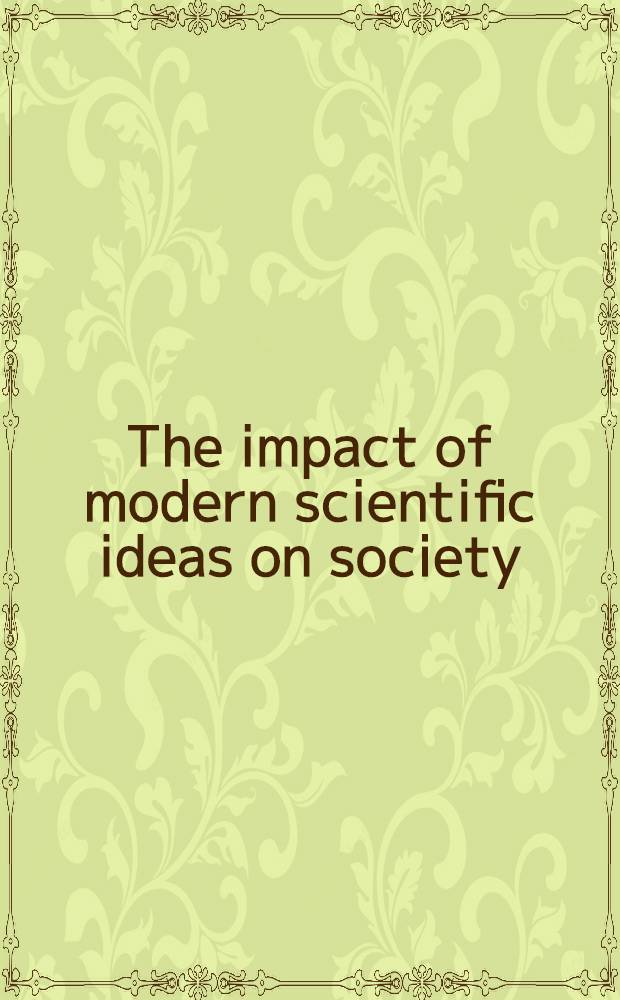The impact of modern scientific ideas on society : In commemoration of Einstein : Papers presented at the UNESCO symp. on the impact of mod. sci. ideas on soc., Munich-Ulm, 18-20 Sept. 1978, a. the addresses delivered on the occasion of UNESCO's celebration of the hundredth anniversary of Einstein's birth, Paris, 9 May 1979