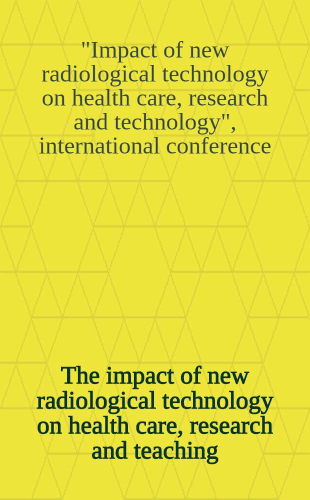 The impact of new radiological technology on health care, research and teaching : Intern. conf. held in San Francisco, Calif., March 3-5, 1978
