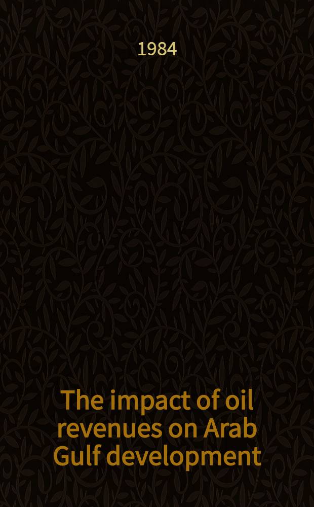 The impact of oil revenues on Arab Gulf development : Papers presented at the Symp. "Oil revenues, a. their impact on development in the Arab Gulf states, Exeter, 26-28 Oct., 1982