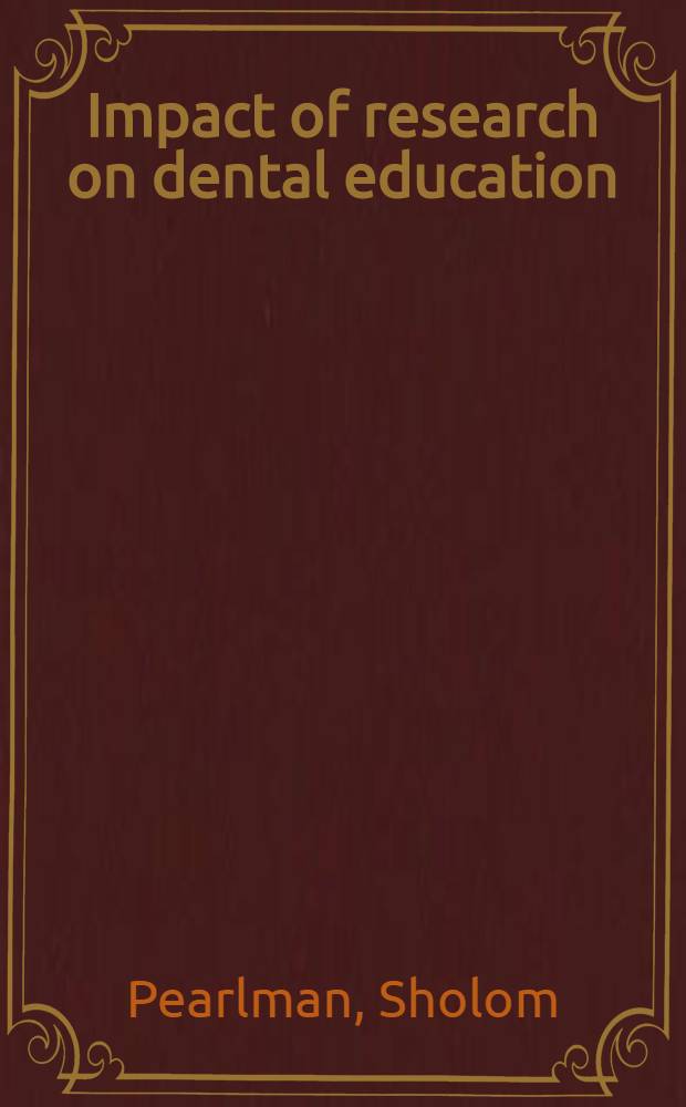 Impact of research on dental education : Proceedings of the National conference on dental research and education. Washington, D. C., Oct. 4-6, 1965
