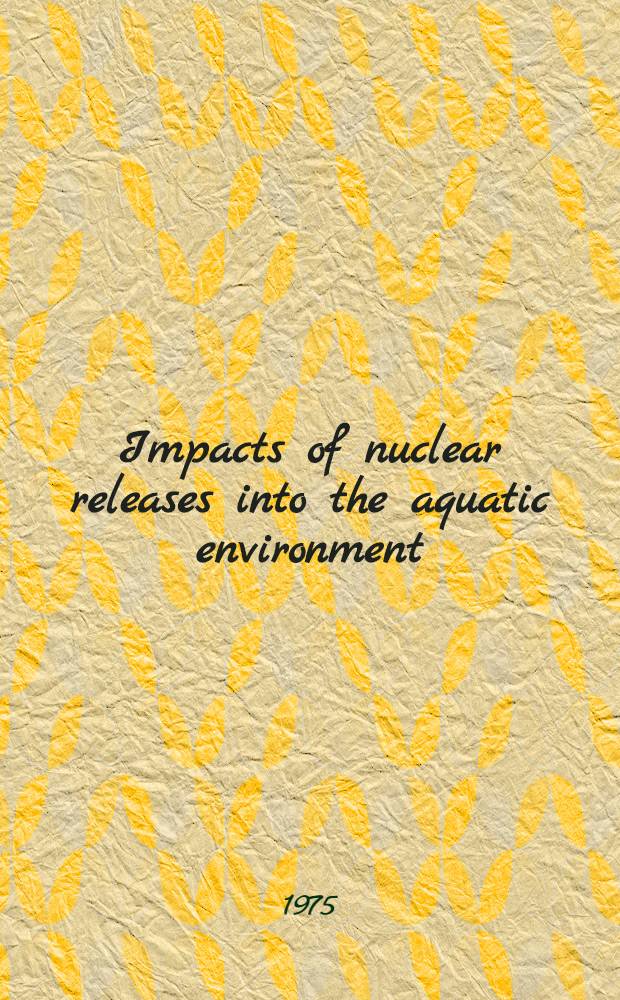Impacts of nuclear releases into the aquatic environment : Proceedings of an Intern. symposium on radiological impacts of releases held by the Intern. atomic energy agency at Otaniemi, Finland, 30 June - 4 July 1975