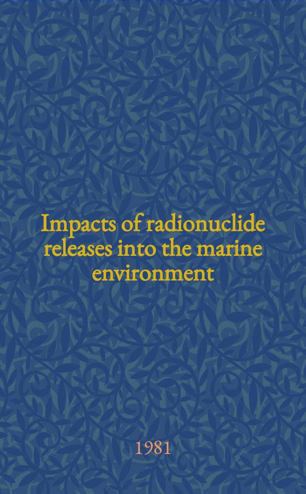 Impacts of radionuclide releases into the marine environment : Proc. of an Intern. symp. on the impacts of radionuclide releases into the marine environment jointly organized by the Intern. atomic energy agency a. the OECD Nuclear energy agency a. held in Vienna, 6-10 Oct. 1980