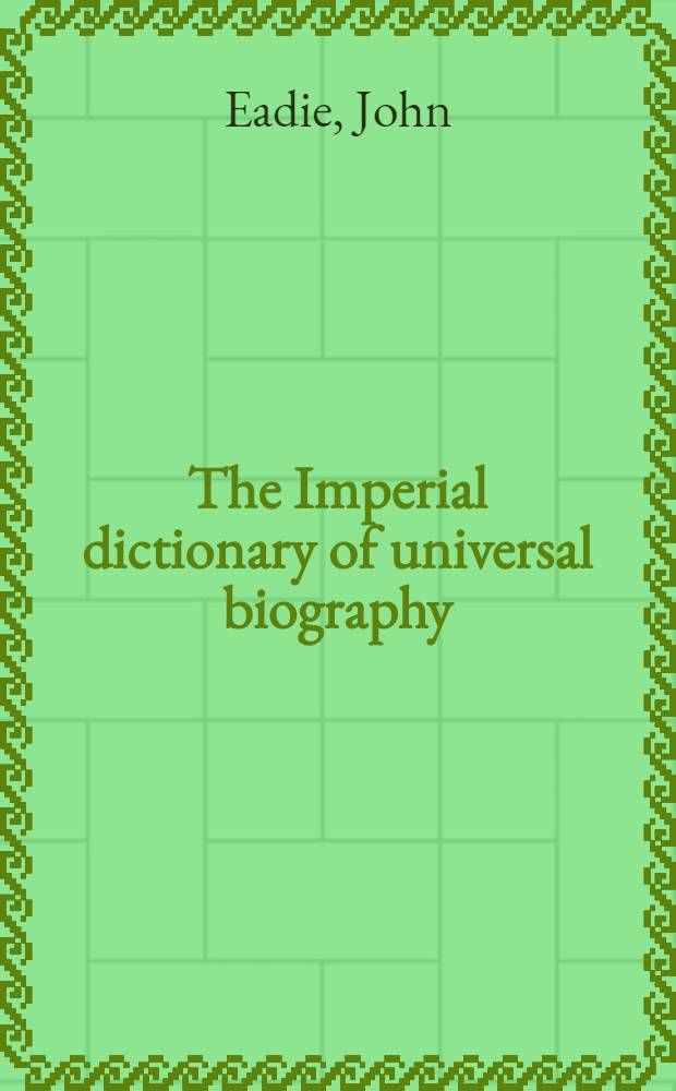 The Imperial dictionary of universal biography : A series of original memoire of distinguished men. of all ages and all nations : By writers of eminence in the various branches of literature, science, and art : Vol. 1-3
