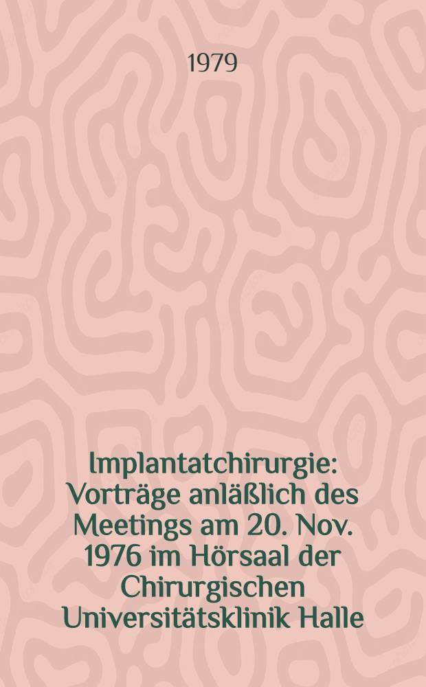 Implantatchirurgie : Vortr&auml;ge anl&auml;&szlig;lich des Meetings am 20. Nov. 1976 im H&ouml;rsaal der Chirurgischen Universit&auml;tsklinik Halle