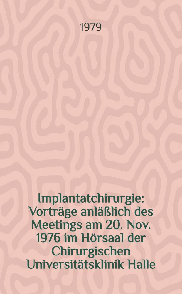 Implantatchirurgie : Vorträge anläßlich des Meetings am 20. Nov. 1976 im Hörsaal der Chirurgischen Universitätsklinik Halle