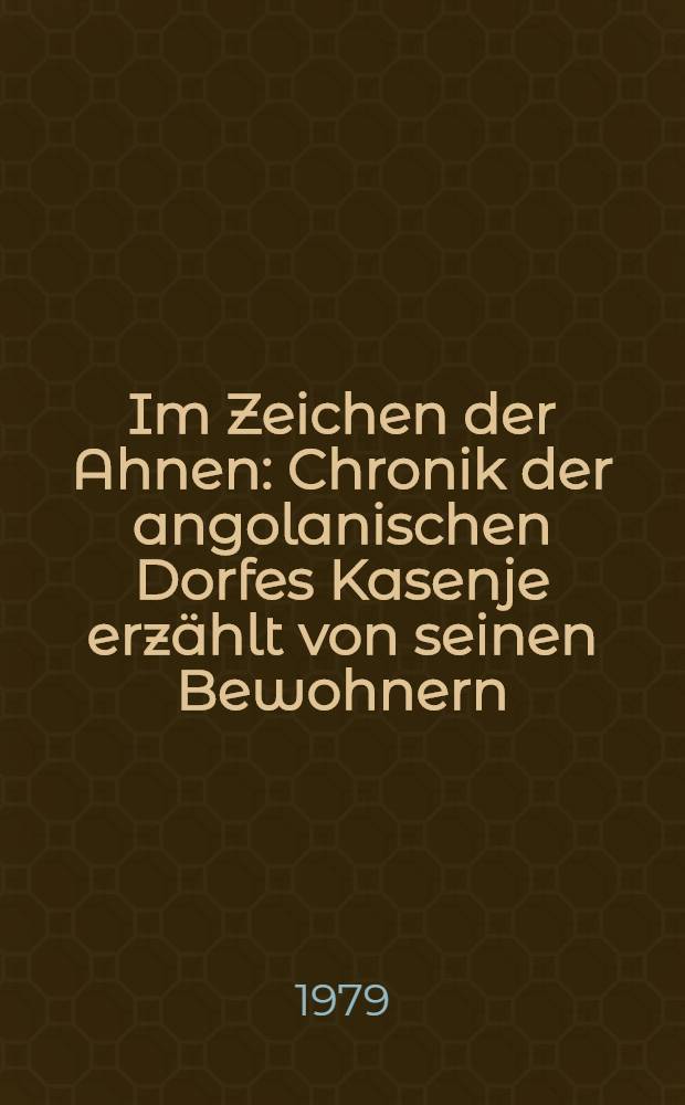 Im Zeichen der Ahnen : Chronik der angolanischen Dorfes Kasenje erzählt von seinen Bewohnern