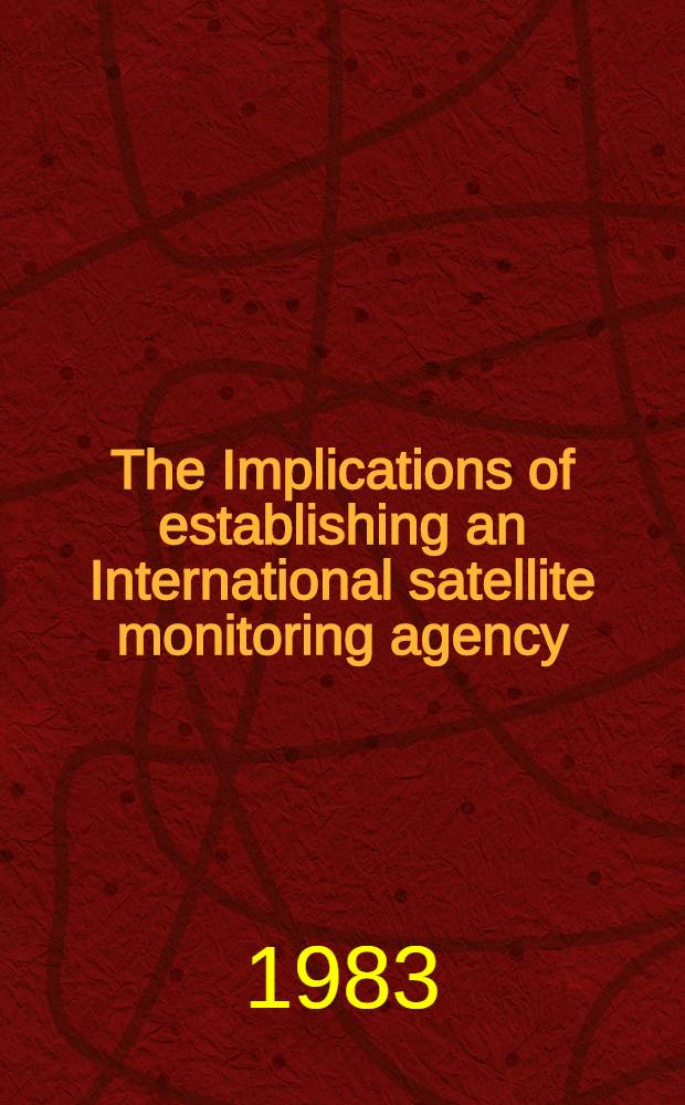 The Implications of establishing an International satellite monitoring agency : Rep. of the Secretary-general