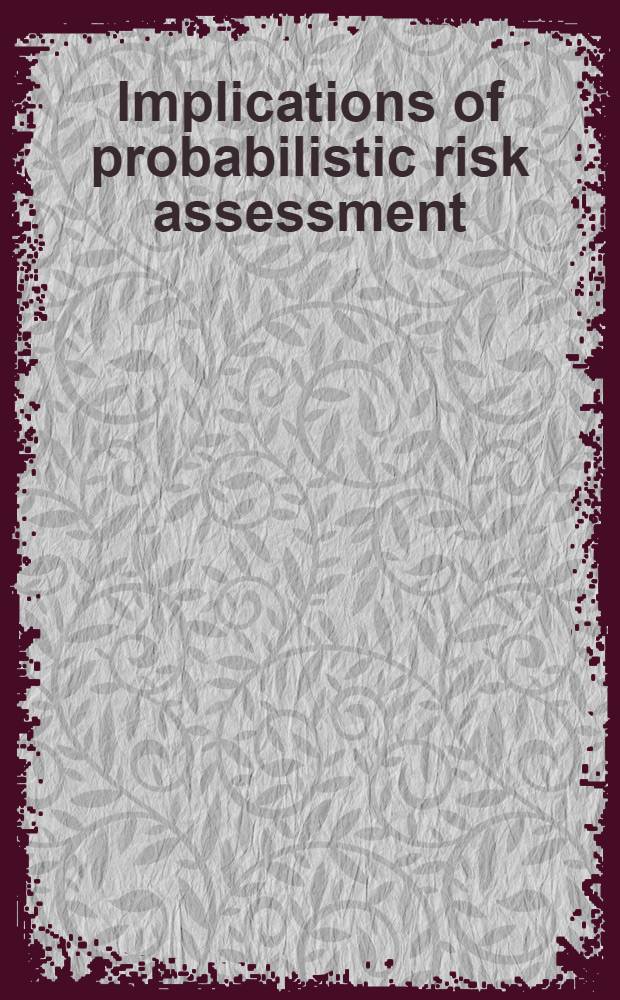 Implications of probabilistic risk assessment : Proc. of an Intern. atomic energy agency seminar on implications of probabilistic risk assessment held in Blackpool, United Kingdom, 18-22 Mar. 1985