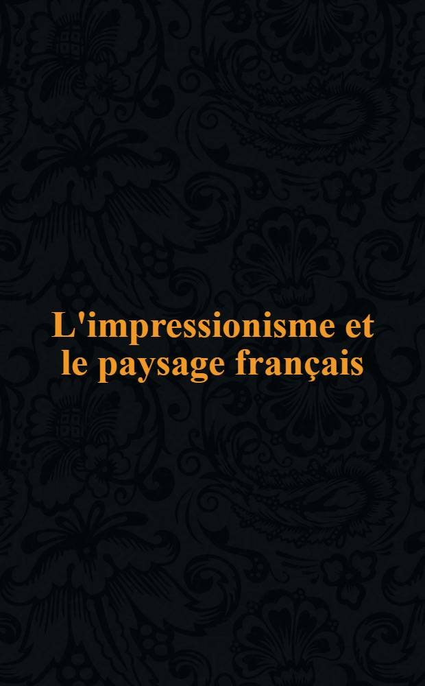 L'impressionisme et le paysage français : Catalogue de l'Expos., Los Angeles County museum of atr, 18 Juin - 16 Sept. 1984, etc