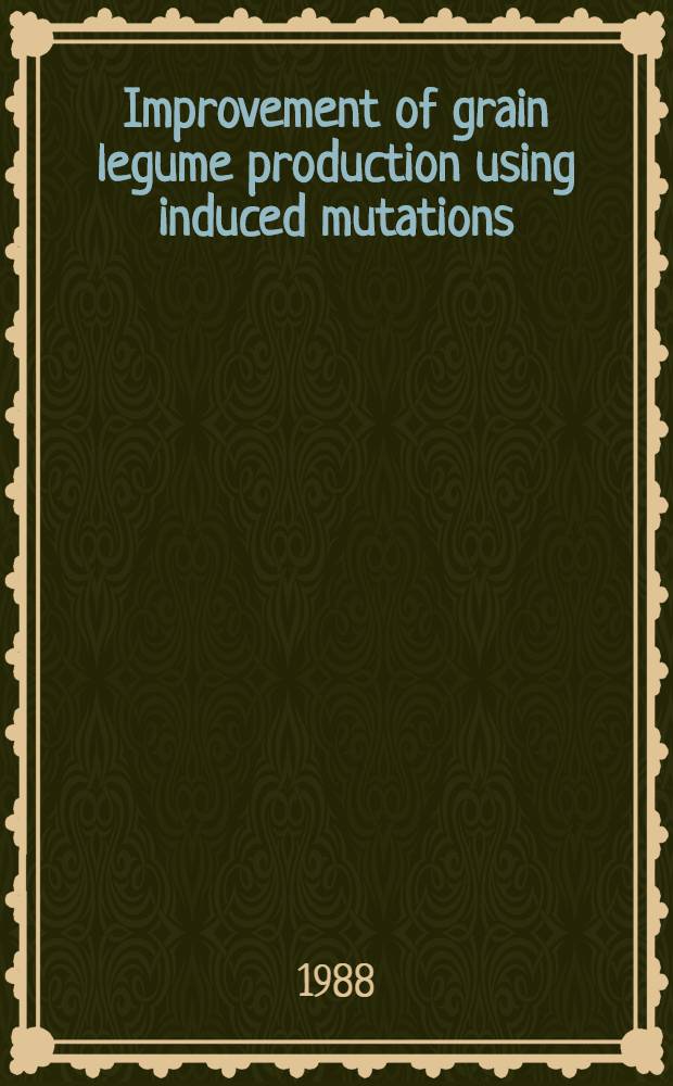 Improvement of grain legume production using induced mutations : Proc. of a Workshop on the improvement of grain legume production using induced mutations organized by the joint FAO/IAEA div. of isotope a. radiation applications of atomic energy for food a. agr. development a. held in Pullman, Washington, from 1 to 5 July 1986