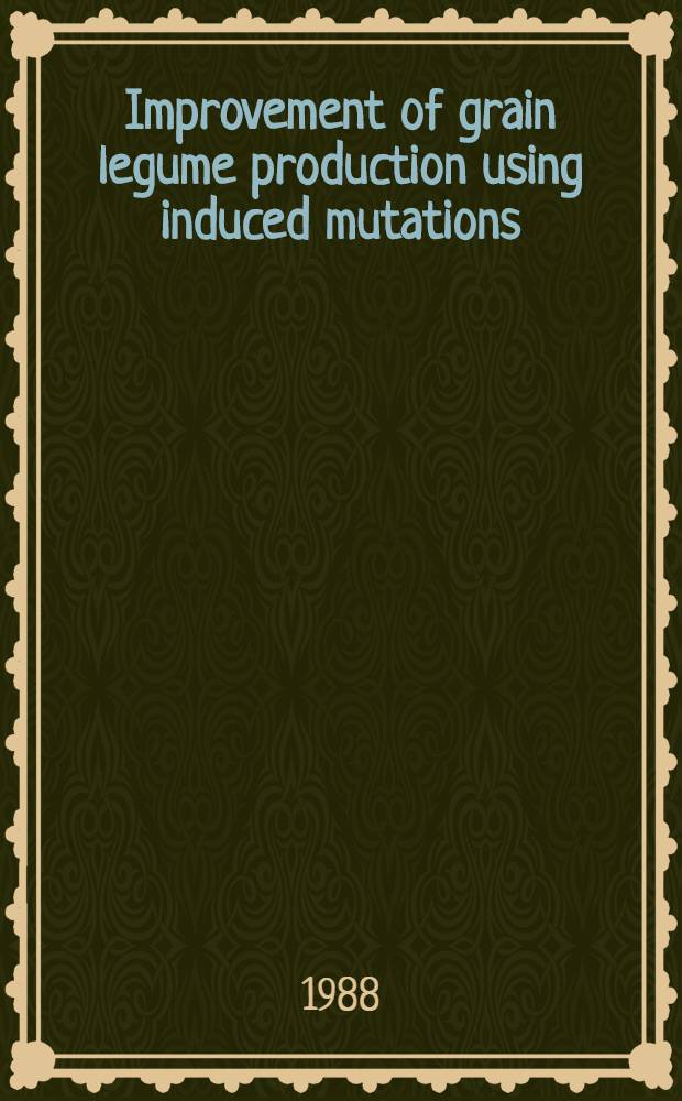 Improvement of grain legume production using induced mutations : Proc. of a Workshop on the improvement of grain legume production using induced mutations organized by the joint FAO/IAEA div. of isotope a. radiation applications of atomic energy for food a. agr. development a. held in Pullman, Washington, from 1 to 5 July 1986