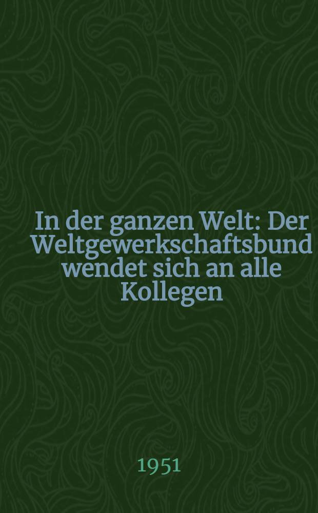 In der ganzen Welt : Der Weltgewerkschaftsbund wendet sich an alle Kollegen