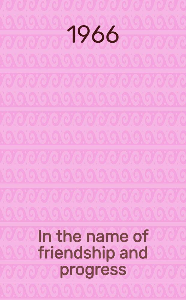 In the name of friendship and progress : Cultural exchange enriches and unites the peoples