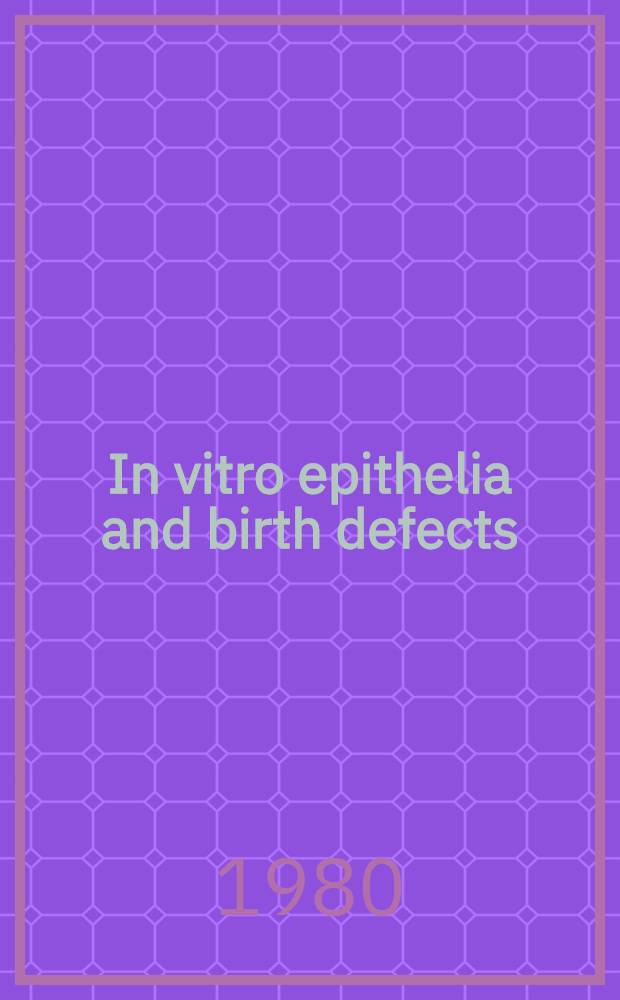 In vitro epithelia and birth defects : Proc. of the workshop "Study of human birth defects using cultural epithelium" held at the Johns Hopkins Turner auditorium in Baltimore, Md