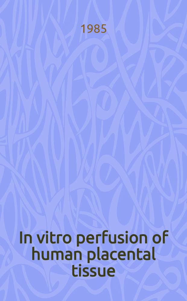 In vitro perfusion of human placental tissue : Intern. workshop on in vitro perfusion of human placental tissue, Zürich, March 8-9, 1984