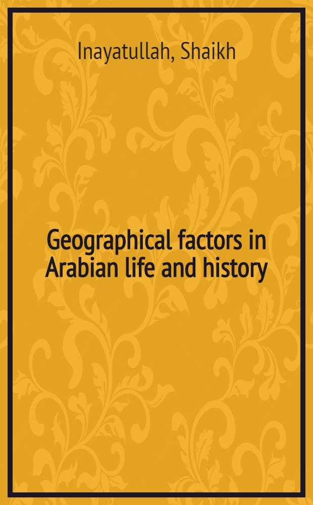 Geographical factors in Arabian life and history : Being an inquiry into the influence of physico-geogr. environment upon Arab. life a. inst