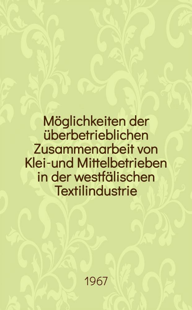 Möglichkeiten der überbetrieblichen Zusammenarbeit von Klein- und Mittelbetrieben in der westfälischen Textilindustrie : Dargestellt am Beispiel der Stadt Bocholt : Inaug.-Diss. ... der Wirtschafts- und sozialwissenschaftlichen Fakultät der Univ. zu Köln