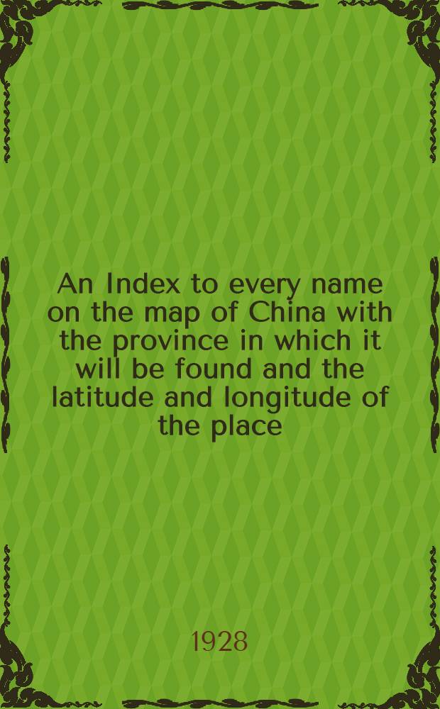 An Index to every name on the map of China with the province in which it will be found and the latitude and longitude of the place