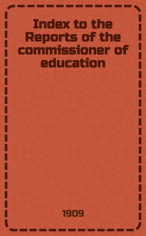 Index to the Reports of the commissioner of education: 1867-1907