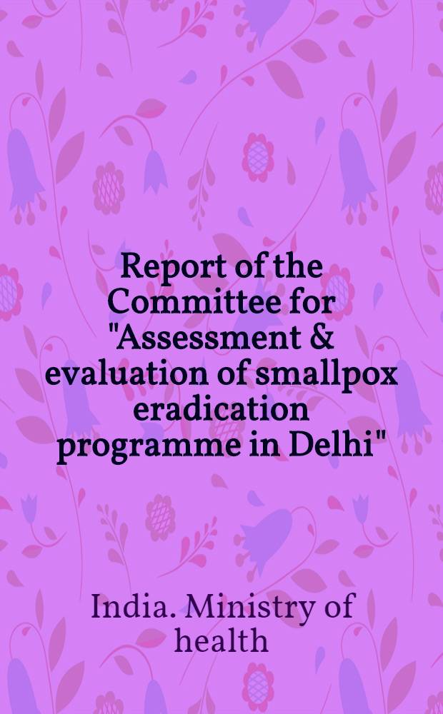 Report of the Committee for "Assessment & evaluation of smallpox eradication programme in Delhi"