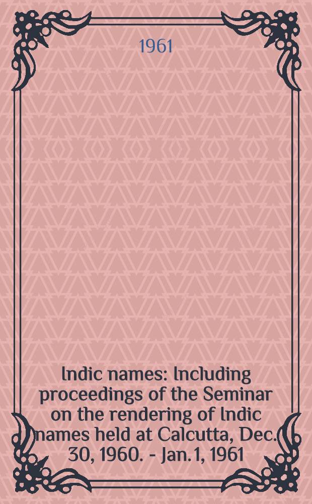 Indic names : Including proceedings of the Seminar on the rendering of Indic names held at Calcutta, Dec. 30, 1960. - Jan. 1, 1961