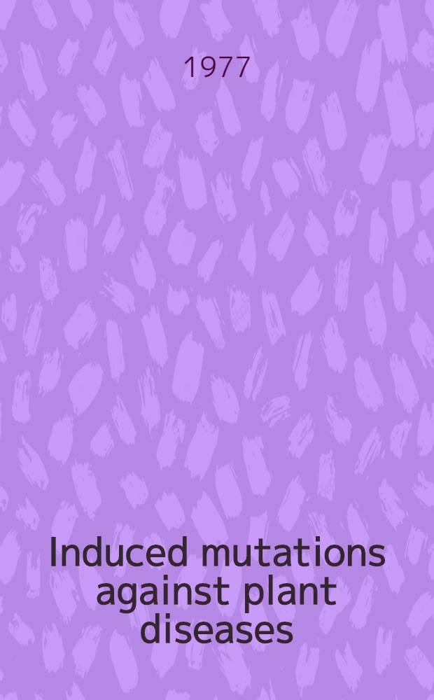 Induced mutations against plant diseases : Proceedings of a Symposium on the use of induced mutations for improving disease resistance in crop plants jointly organized by the Food and Agriculture Organization of the United Nations and the Intern. atomic energy agency with the co-operation of the Swed. intern. development authority (SIDA) and held in Vienna, 31 Jan. - 4 Febr. 1977