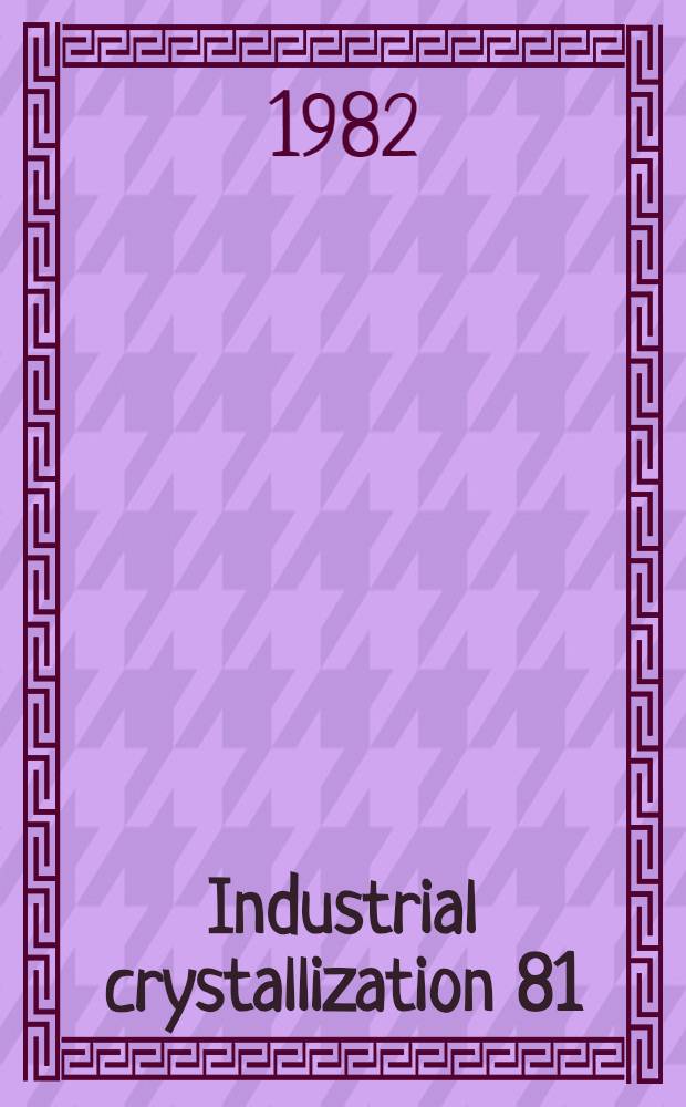 Industrial crystallization 81 : Proc. of the 8th Symp. on industr. crystallization, Budapest, Hungary, 28-30 Sept., 1981