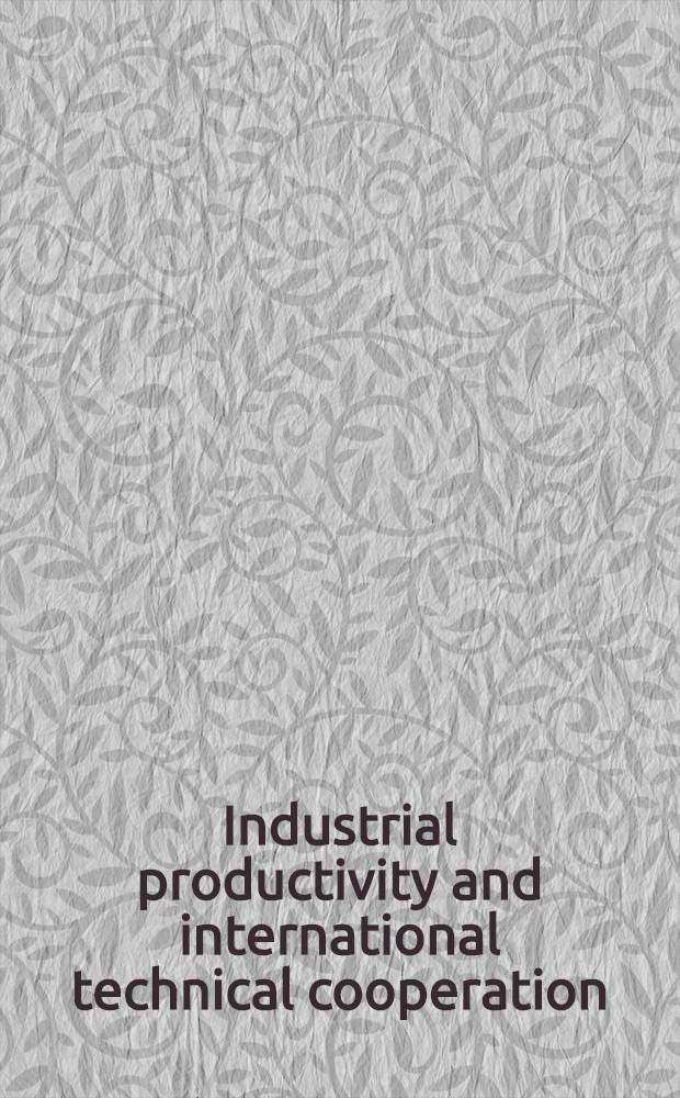 Industrial productivity and international technical cooperation : Based on the papers from a Conf. on industr. productivity a. intern. techn. coop. held in Paris, France, Nov. 20-21, 1980