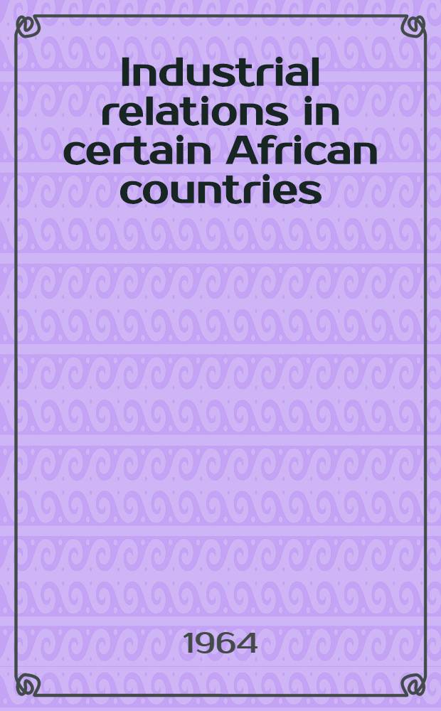 Industrial relations in certain African countries : Documentation and summary of Proceedings of a Seminar on industrial relations (Abidjan, 15-26 Oct. 1963)