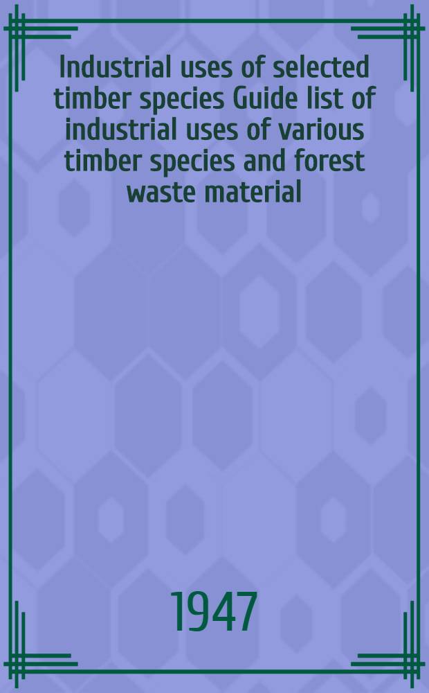 Industrial uses of selected timber species Guide list of industrial uses of various timber species and forest waste material