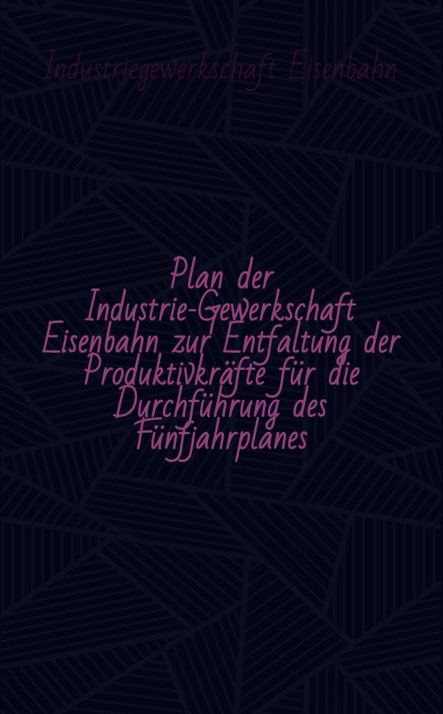 Plan der Industrie-Gewerkschaft Eisenbahn zur Entfaltung der Produktivkräfte für die Durchführung des Fünfjahrplanes