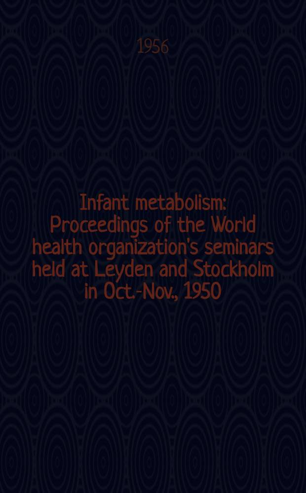 Infant metabolism : Proceedings of the World health organization's seminars held at Leyden and Stockholm in Oct.-Nov., 1950