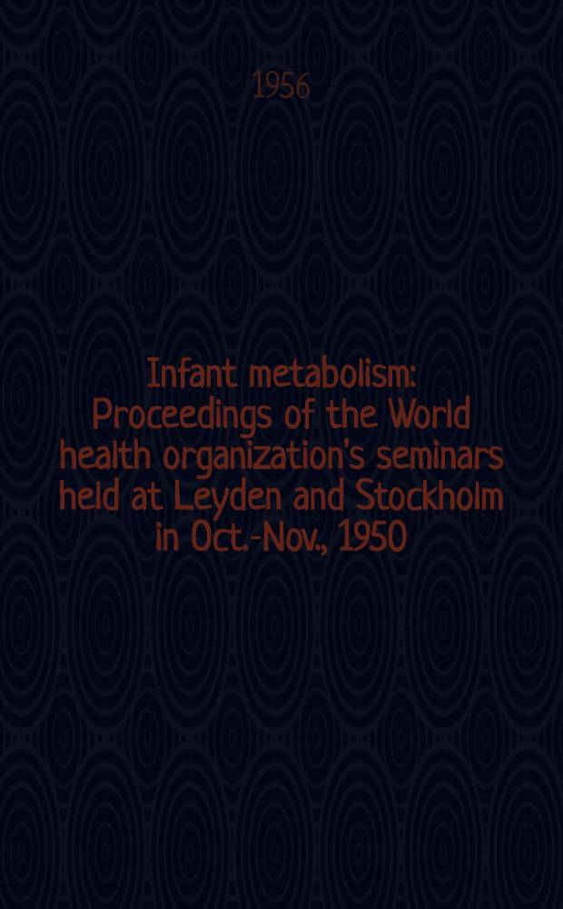 Infant metabolism : Proceedings of the World health organization's seminars held at Leyden and Stockholm in Oct.-Nov., 1950