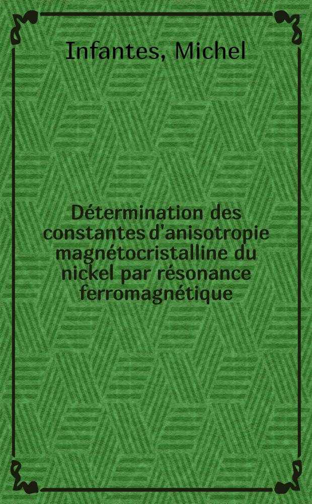 Détermination des constantes d'anisotropie magnétocristalline du nickel par résonance ferromagnétique : Thèse prés. à la Fac. des sciences de l'Univ. de Grenoble ..