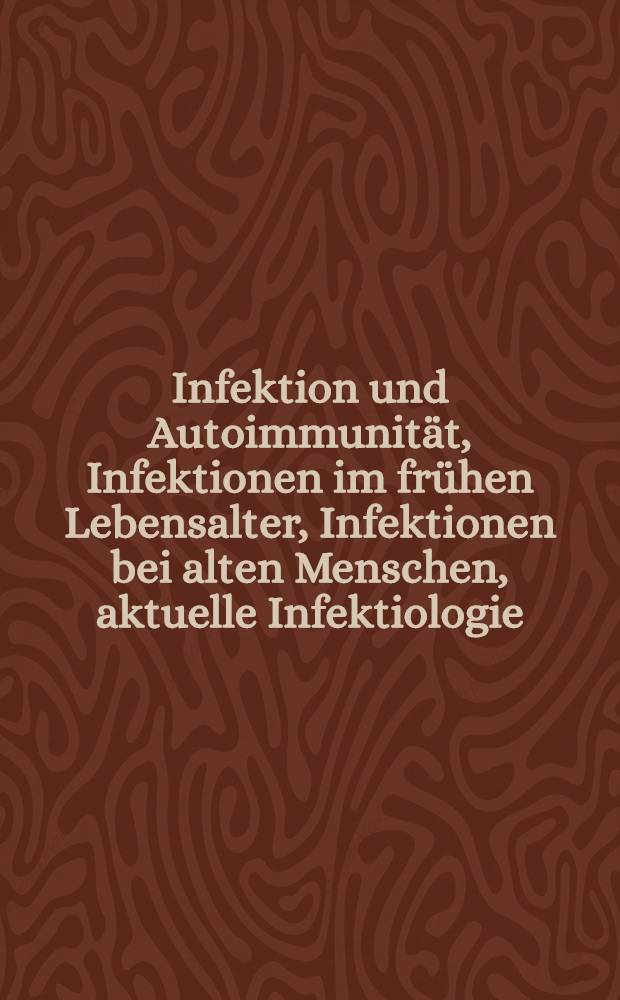 Infektion und Autoimmunität, Infektionen im frühen Lebensalter, Infektionen bei alten Menschen, aktuelle Infektiologie : Vortr. anlässlich des 12. Symp. der Dt. Ges. für Infektiologie 8.-11. Mai 1985 auf Schloss Reisensburg