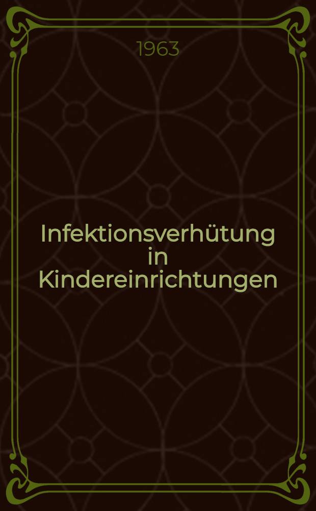 Infektionsverhütung in Kindereinrichtungen : Ausg. Vorträge aus einem Fortbildungslehrgang vom 25. bis 28. Sept. 1962