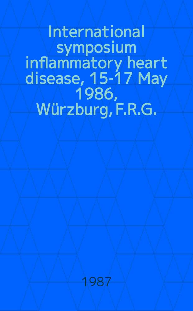 International symposium inflammatory heart disease, 15-17 May 1986, Würzburg, F.R.G.