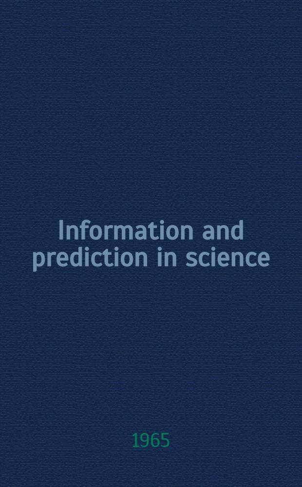Information and prediction in science : Proceedings of a Symposium spons. by the Acad. internationale de philosophie des sciences, held in Brussels 3-8 Sept. 1962
