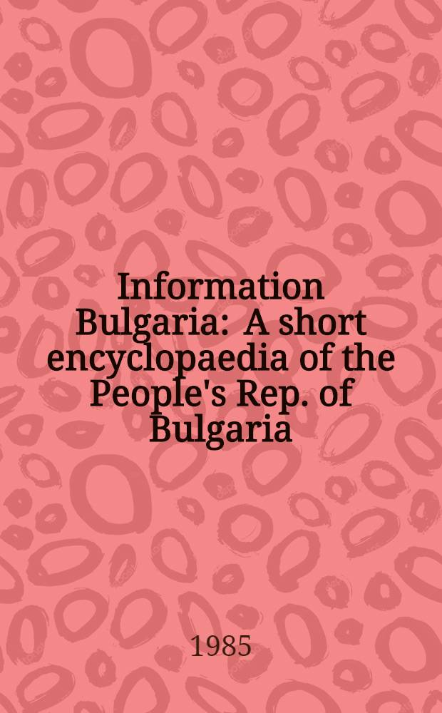 Information Bulgaria : A short encyclopaedia of the People's Rep. of Bulgaria