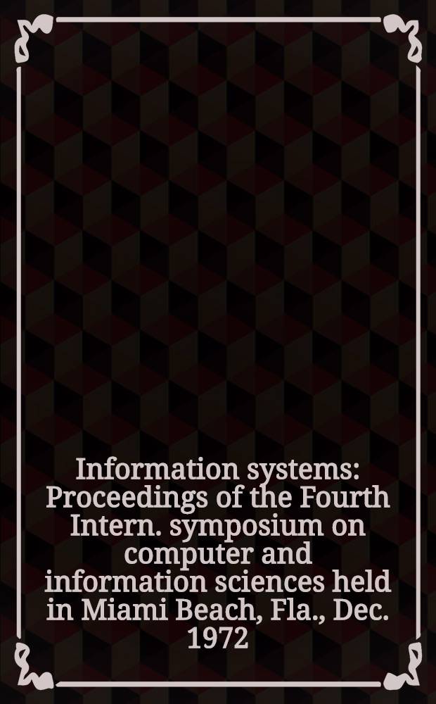 Information systems : Proceedings of the Fourth Intern. symposium on computer and information sciences held in Miami Beach, Fla., Dec. 1972 (COINS IV)
