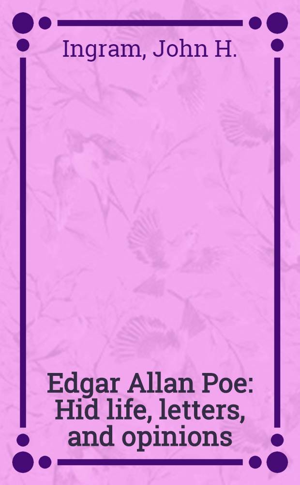 Edgar Allan Poe : Hid life, letters, and opinions