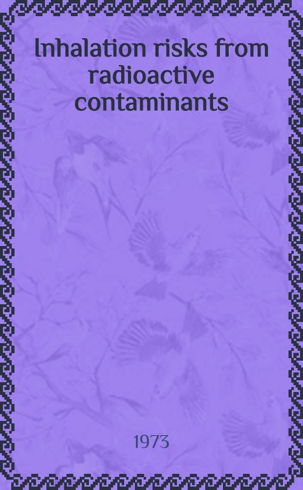 Inhalation risks from radioactive contaminants : Report of a Panel on inhalation risks from radioactive contaminants, organized by the Intern. atomic energy agency and held in Vienna, 30 Nov. - 4 Dec. 1970