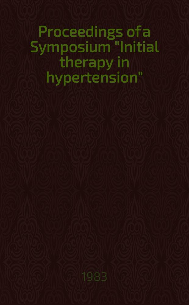Proceedings of a Symposium "Initial therapy in hypertension" : Held in Key Biscayne, Fla on Oct. 29, 1982