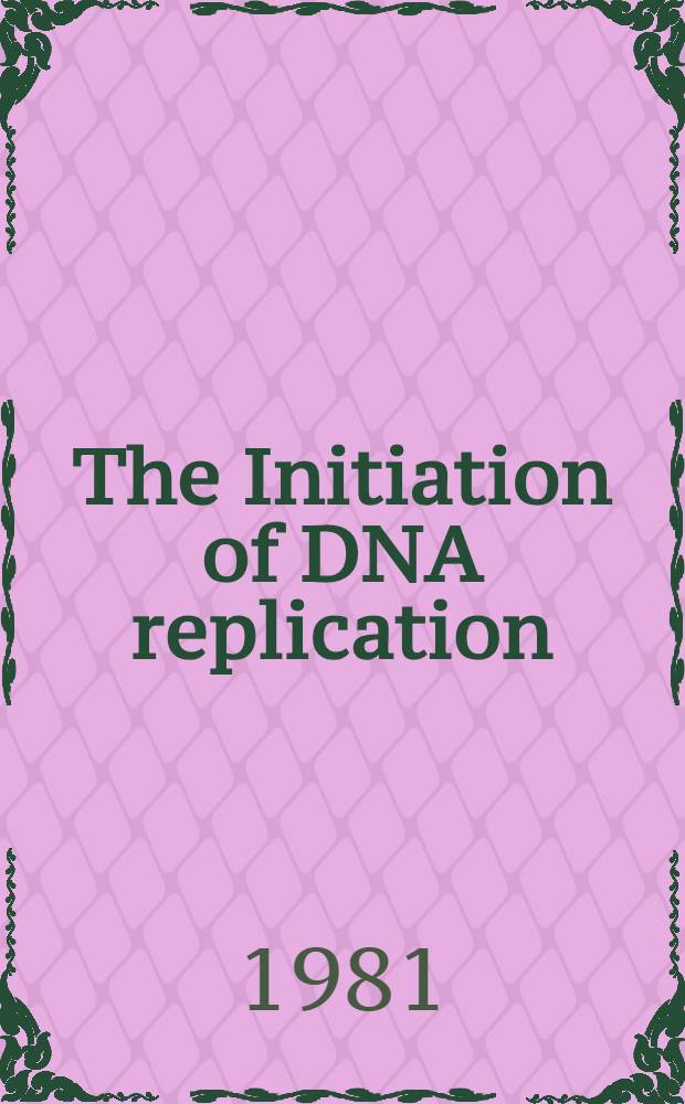 The Initiation of DNA replication : Proc. of the 1981 ICN-UCLA Symp. on structure a. DNA-Protein interactions of replication origins, held in Salt Lake City, Utah, on March 8-13, 1981