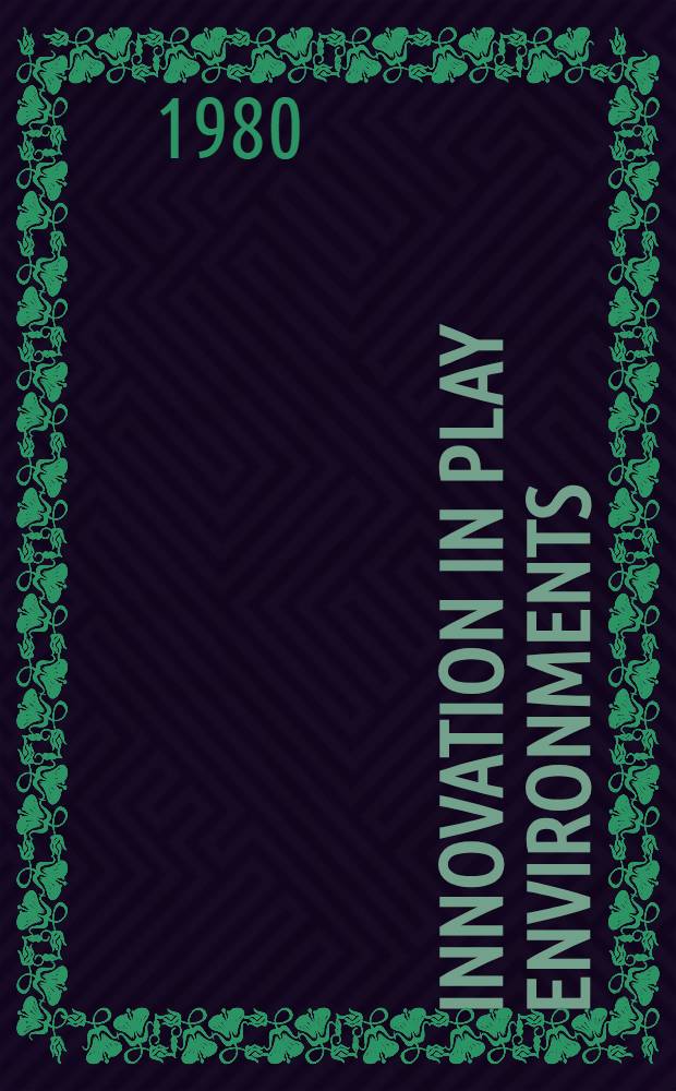 Innovation in play environments : Essays from papers given at the Seventh World congr. of the Intern. playground assoc., held in 1978 at Carleton univ. in Ottawa