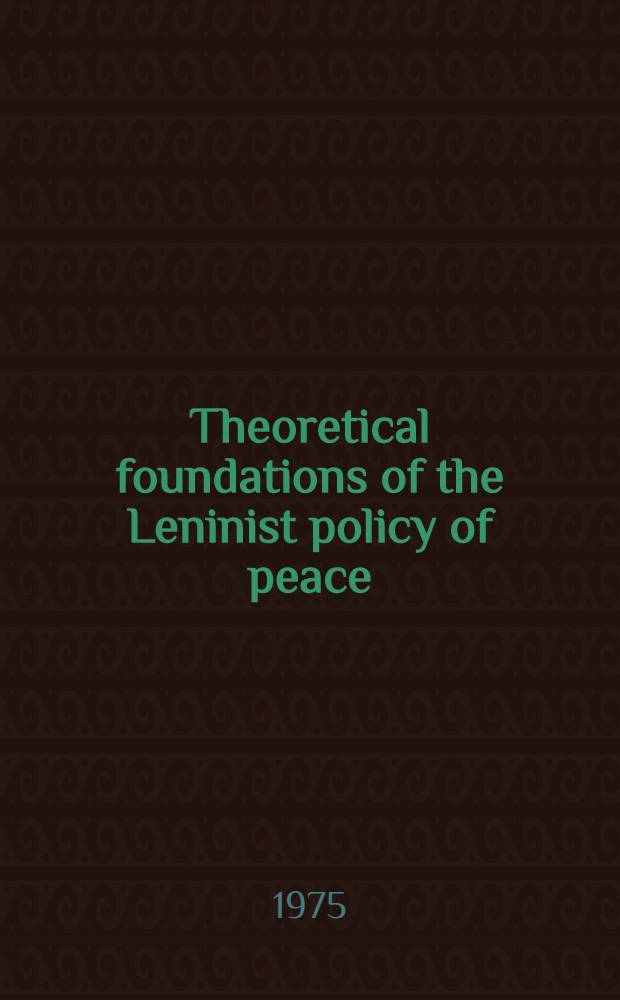 Theoretical foundations of the Leninist policy of peace : Paper pres. of the Special session of the USSR Acad. of sciences on the occasion of its 250th anniversary