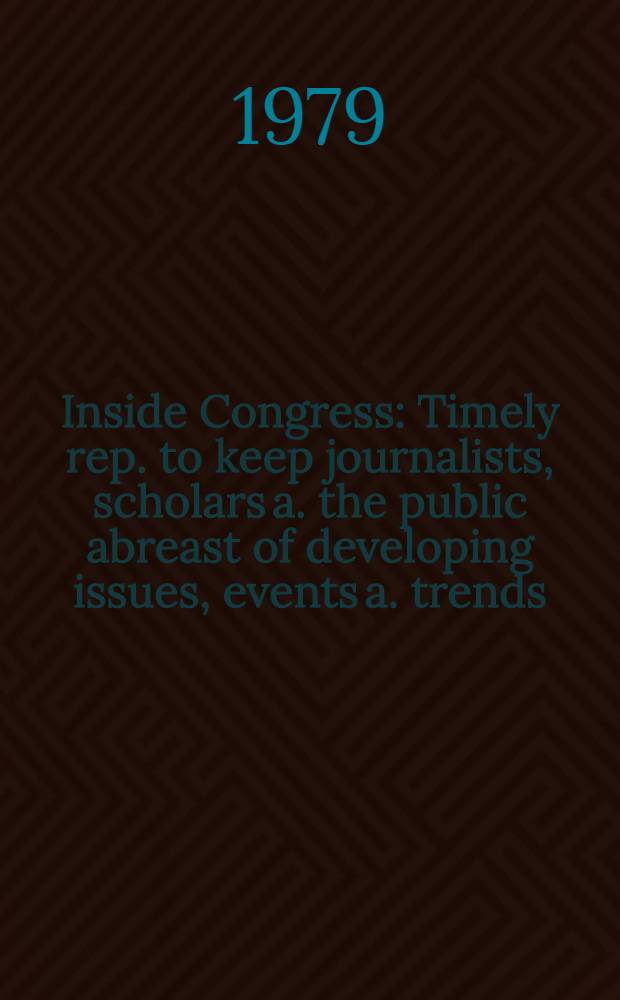 Inside Congress : Timely rep. to keep journalists, scholars a. the public abreast of developing issues, events a. trends